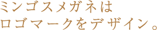 ミンゴスメガネはロゴマークをデザイン。